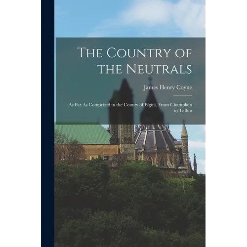 The Country of the Neutrals: (As Far As Comprised in the County of Elgin), From Champlain to Talbot - Paperback