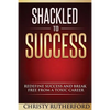 Shackled To Success: Redefine success and break free from a toxic career - Paperback