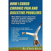 How I Cured Chronic Pain and Digestive Problems: What REALLY Causes Back Pain, Joint Pain, Arthritis, Indigestion and RLS, and How to Get Rid of All C - Paperback