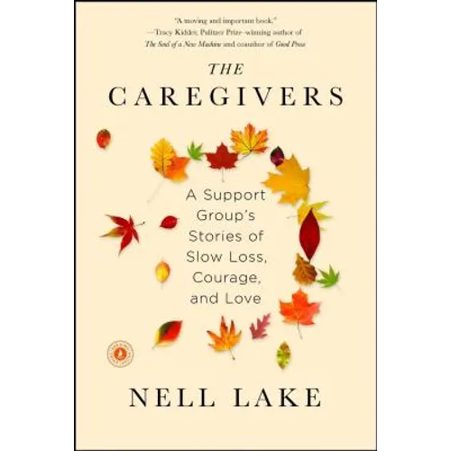 The Caregivers: A Support Group's Stories of Slow Loss, Courage, and Love - Paperback