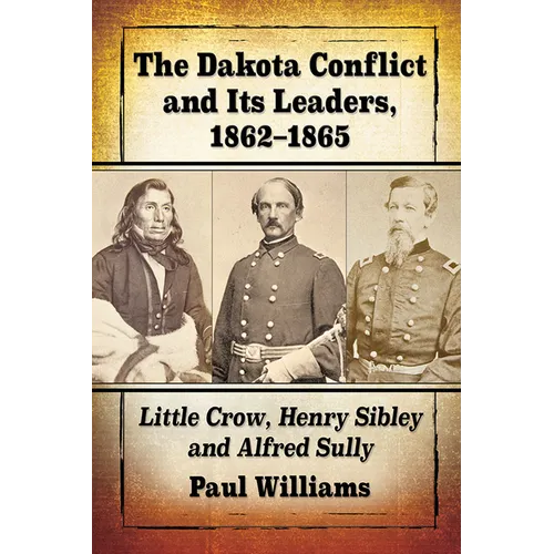 The Dakota Conflict and Its Leaders, 1862-1865: Little Crow, Henry Sibley and Alfred Sully - Paperback