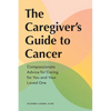 The Caregiver's Guide to Cancer: Compassionate Advice for Caring for You and Your Loved One - Paperback