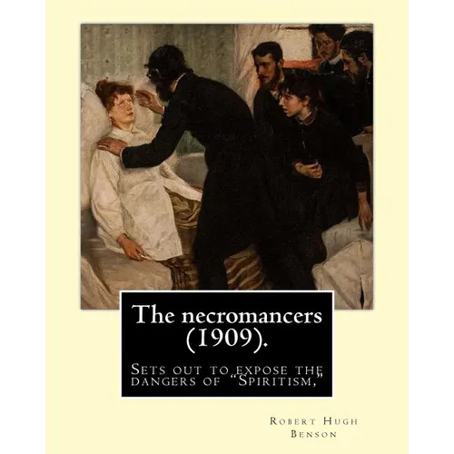 The necromancers (1909). By: Robert Hugh Benson: In THE NECROMANCERS Robert Hugh Benson sets out to expose the dangers of "Spiritism," interest in - Paperback