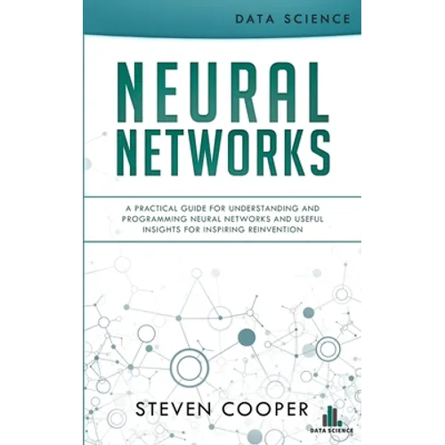 Neural Networks: A Practical Guide For Understanding And Programming Neural Networks And Useful Insights For Inspiring Reinvention - Paperback