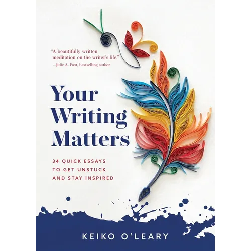 Your Writing Matters: 34 Quick Essays to Get Unstuck and Stay Inspired - Paperback