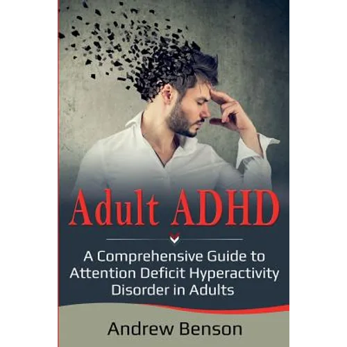 Adult ADHD: A Comprehensive Guide to Attention Deficit Hyperactivity Disorder in Adults - Paperback