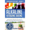 Alkaline Ketogenic Juicing: Nutrient-Packed, Alkaline-Keto Juice Recipes for Balance, Energy, Holistic Health, and Natural Weight Loss - Paperback