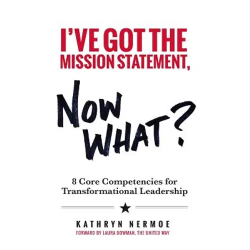 I've Got the Mission Statement, Now What?: 8 Core Competencies for Transformational Leadership - Paperback