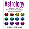 Astrology: A Beginner's Guide to Understand the 12 Zodiac Signs and Their Secret Meanings (Signs, Horoscope, New Age, Astrology Calendar Book 1) - Paperback
