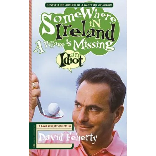 Somewhere in Ireland, A Village is Missing an Idiot: A David Feherty Collection - Paperback