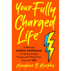 Your Fully Charged Life: A Radically Simple Approach to Having Endless Energy and Filling Every Day with Yay - Paperback