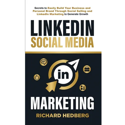 LinkedIn Social Media Marketing: Secrets to Easily Build Your Business and Personal Brand Through Social Selling and LinkedIn Marketing to Generate Gr - Paperback