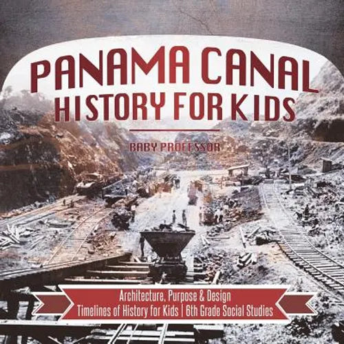 Panama Canal History for Kids - Architecture, Purpose & Design Timelines of History for Kids 6th Grade Social Studies - Paperback