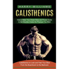 Calisthenics: How to Make Your Dream Body and Proven Guide to Get Muscles Create the Physique You Want (Calisthenics to Look and Feel Your Best From t - Paperback
