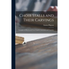 Choir Stalls and Their Carvings: Examples of Misericords From English Cathedrals and Churches - Paperback