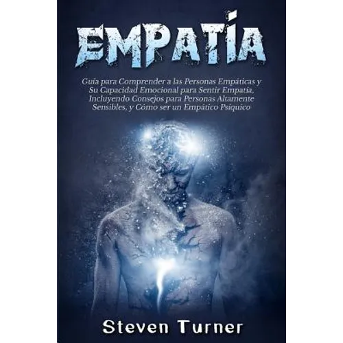 Empatía: Guía para Comprender a las Personas Empáticas y Su Capacidad Emocional para Sentir Empatía, Incluyendo Consejos para Personas Altamente Sensi - Paperback