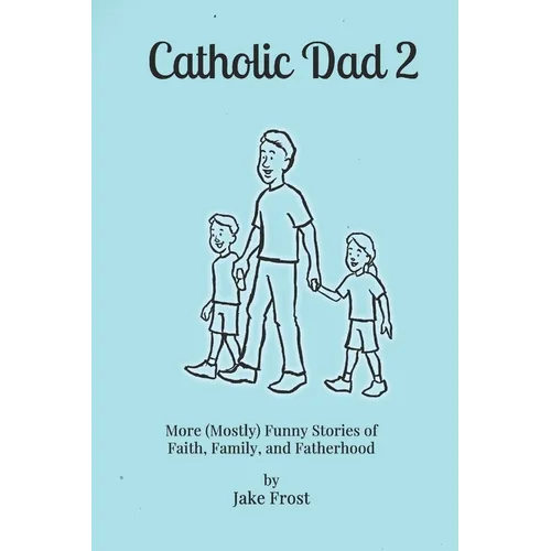 Catholic Dad 2: More (Mostly) Funny Stories of Faith, Family, and Fatherhood - Paperback