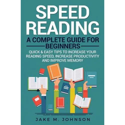 Speed Reading: A Complete Guide for Beginners Quick & Easy Tips to Increase Your Reading Speed, Increase Productivity and Improve Memory - Paperback