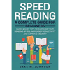 Speed Reading: A Complete Guide for Beginners Quick & Easy Tips to Increase Your Reading Speed, Increase Productivity and Improve Memory - Paperback