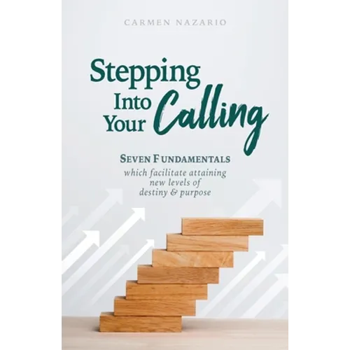Stepping Into Your Calling: Seven Fundamentals Which Facilitate Attaining New Levels of Destiny & Purpose - Paperback