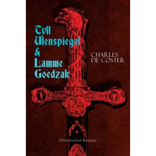 Tyll Ulenspiegel & Lamme Goedzak (Historischer Roman): Legende von ihren heroischen und ruhmreichen Abenteuern im Lande Flandern und anderen Orts - Paperback