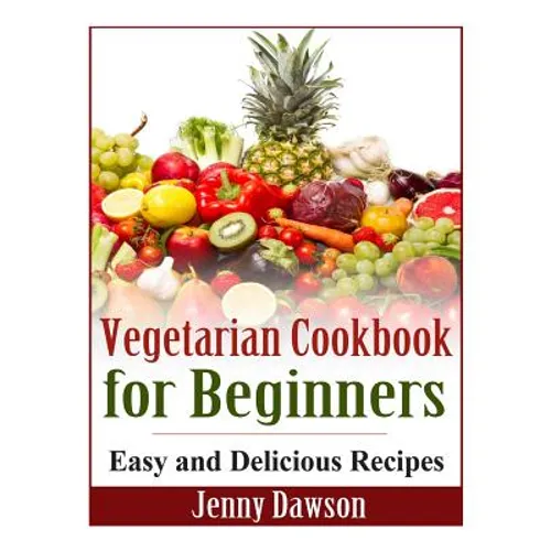 Vegetarian Cookbook for Beginners: Easy and Delicious Recipes - Paperback