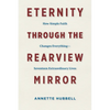 Eternity through the Rearview Mirror: How Simple Faith Changes Everything--Seventeen Extraordinary Lives - Paperback