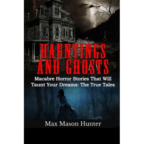 Hauntings And Ghosts: Macabre Horror Stories That Will Taunt Your Dreams: The True Tales - Paperback