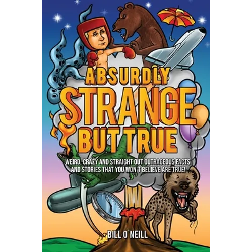 Absurdly Strange But True: Weird, Crazy and Straight Out Outrageous Facts and Stories That You Won't Believe are True! - Paperback
