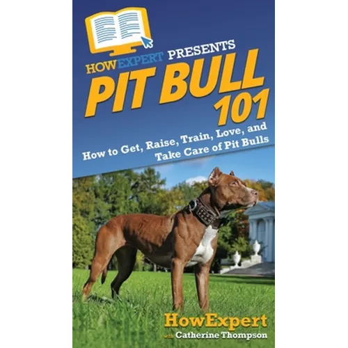 Pit Bull 101: How to Get, Raise, Train, Love, and Take Care of Pit Bulls - Hardcover