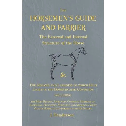The Horsemen's Guide and Farrier - The External and Internal Structure of the Horse, and The Diseases and Lameness to which He is Liable in the Domest - Paperback