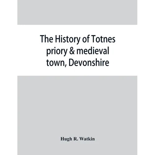 The history of Totnes priory & medieval town, Devonshire, together with the sister priory of Tywardreath, Cornwall; compiled from original records - Paperback