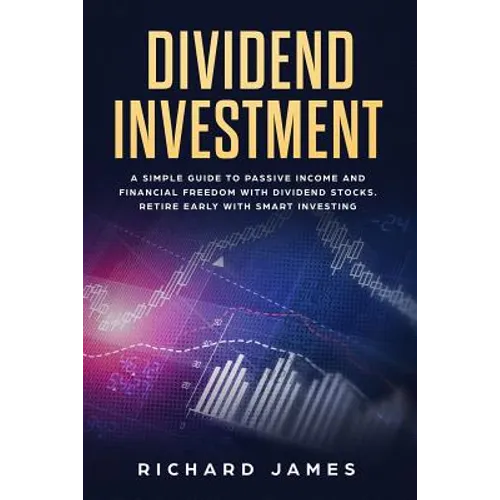 Dividend Investment: A Simple Guide to Passive Income and Financial Freedom with Dividend Stocks. Retire Early with Smart Investing - Paperback