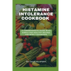 Histamine Intolerance Cookbook: A Comprehensive Guide With Simple And Healthy Recipes For Newly Diagnosed - Paperback