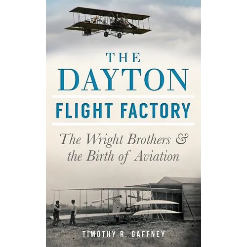 The Dayton Flight Factory: The Wright Brothers & the Birth of Aviation - Hardcover