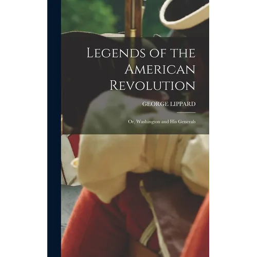 Legends of the American Revolution: Or, Washington and His Generals - Hardcover
