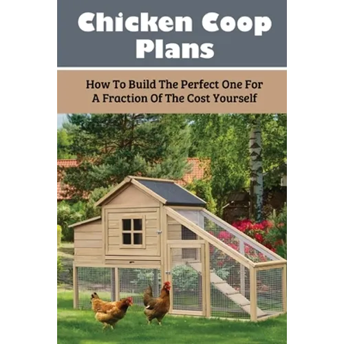 Chicken Coop Plans: How To Build The Perfect One For A Fraction Of The Cost Yourself: How To Determine Your Chicken Flock Size And Space Needs - Paperback