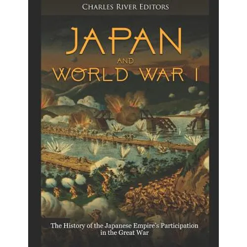 Japan and World War I: The History of the Japanese Empire's Participation in the Great War - Paperback