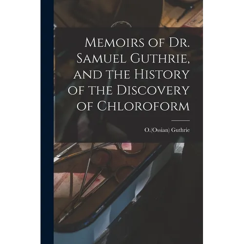Memoirs of Dr. Samuel Guthrie, and the History of the Discovery of Chloroform - Paperback