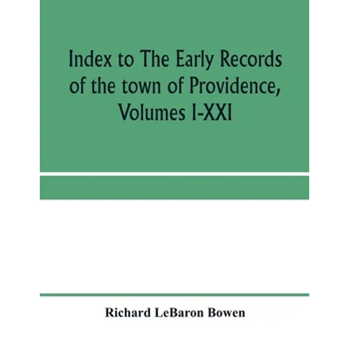 Index to The early records of the town of Providence, Volumes I-XXI, containing also a summary of the volumes and an appendix of documented research d - Paperback