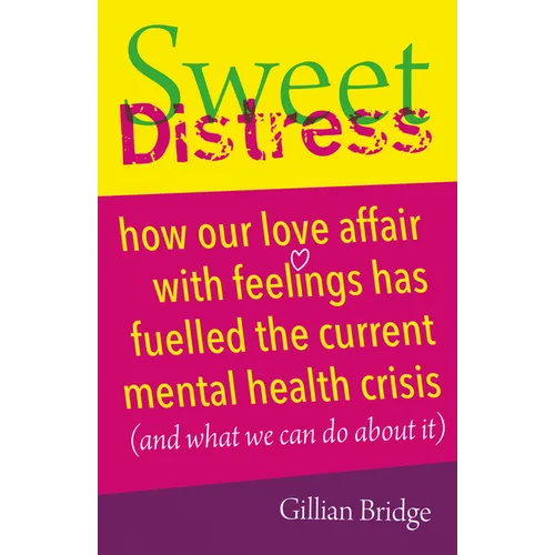 Sweet Distress: How Our Love Affair with Feelings Has Fuelled the Current Mental Health Crisis (and What We Can Do about It) - Paperback