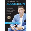 The Art of the Acquisition: Teaching You How To Win Big In Real Estate Investing - Hardcover