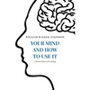 Your Mind and How to Use It: A Manual of Practical Psychology - Paperback