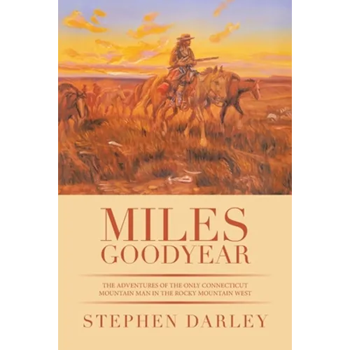 Miles Goodyear: The Adventures of the Only Connecticut Mountain Man in the Rocky Mountain West - Paperback