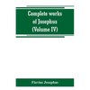 Complete works of Josephus. Antiquities of the Jews; The wars of the Jews against Apion, etc (Volume IV) - Paperback