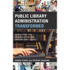 Public Library Administration Transformed: Developing the Organization and Empowering Users - Paperback
