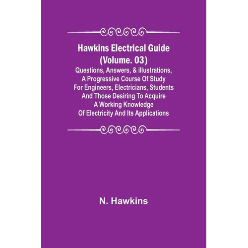 Hawkins Electrical Guide (Volume. 03) Questions, Answers, & Illustrations, A progressive course of study for engineers, electricians, students and tho - Paperback