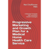 Progressive Marketing and Growth Plan for a Medical Home Health Care Service: A Detailed Template with Innovative Growth Strategies - Paperback