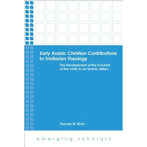 Early Arabic Christian Contributions to Trinitarian Theology the Development of the Doctrine of the Trinity in an Islamic Milieu - Paperback
