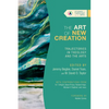 The Art of New Creation: Trajectories in Theology and the Arts - Paperback
